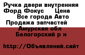 Ручка двери внутренняя Форд Фокус 2 › Цена ­ 200 - Все города Авто » Продажа запчастей   . Амурская обл.,Белогорский р-н